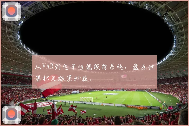 从VAR到电子性能跟踪系统，盘点世界杯足球黑科技。