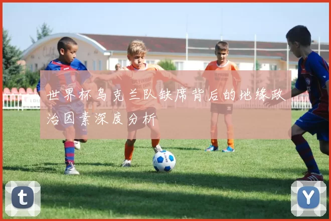 世界杯乌克兰队缺席背后的地缘政治因素深度分析