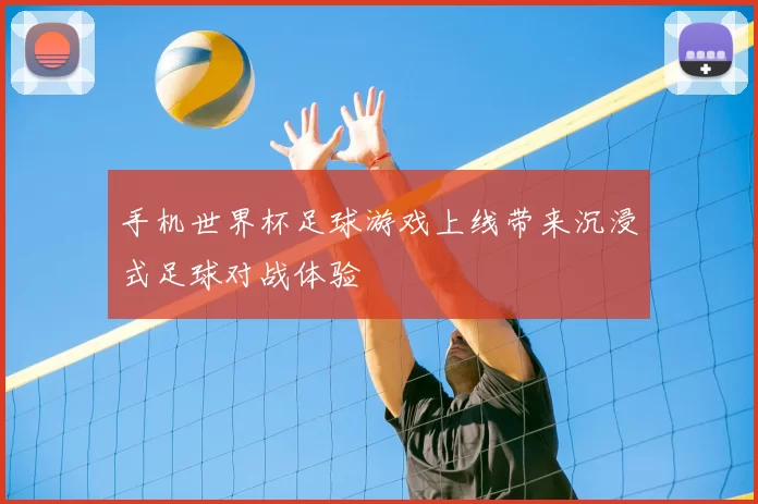 手机世界杯足球游戏上线带来沉浸式足球对战体验