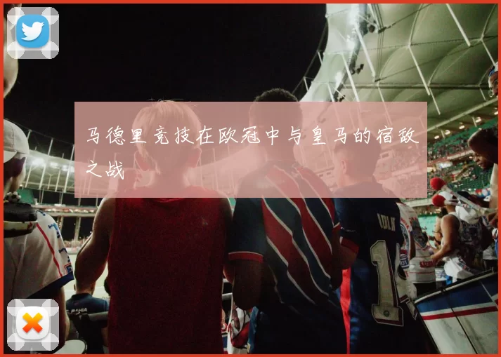 马德里竞技在欧冠中与皇马的宿敌之战