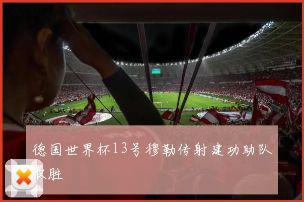 德国世界杯13号穆勒传射建功助队取胜