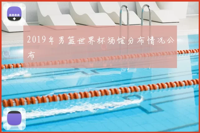 2019年男篮世界杯场馆分布情况公布