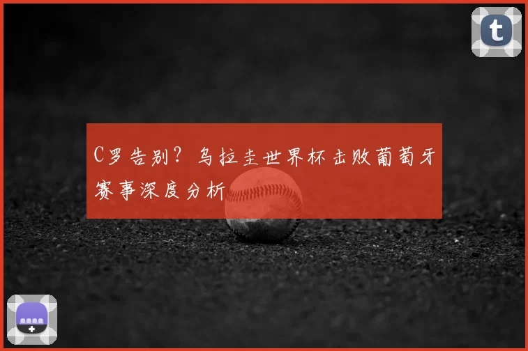 C罗告别？乌拉圭世界杯击败葡萄牙赛事深度分析