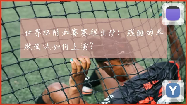 世界杯附加赛赛程出炉：残酷的单败淘汰如何上演？