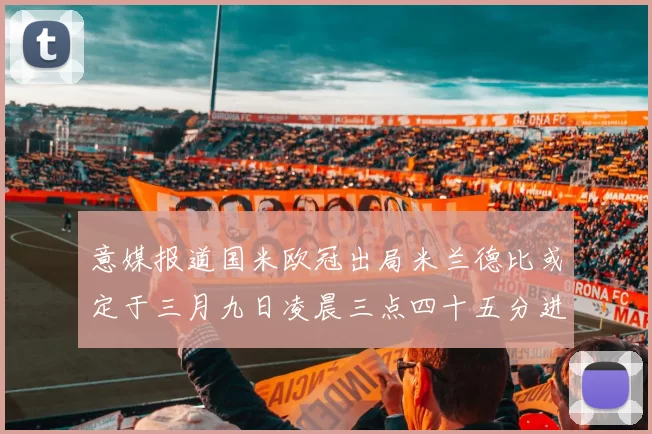 意媒报道国米欧冠出局米兰德比或定于三月九日凌晨三点四十五分进行