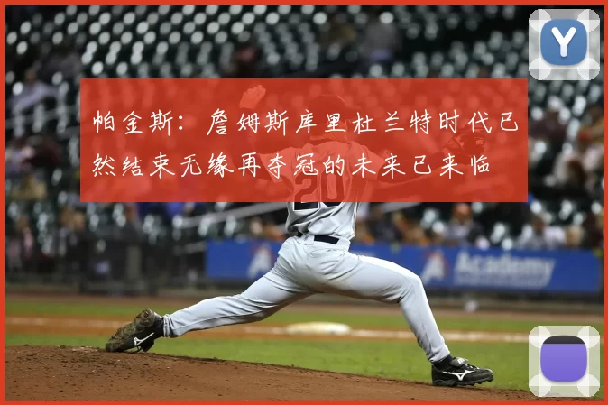 帕金斯：詹姆斯库里杜兰特时代已然结束无缘再夺冠的未来已来临