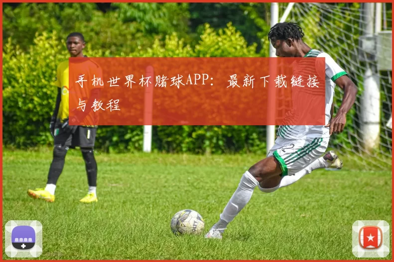手机世界杯赌球APP：最新下载链接与教程