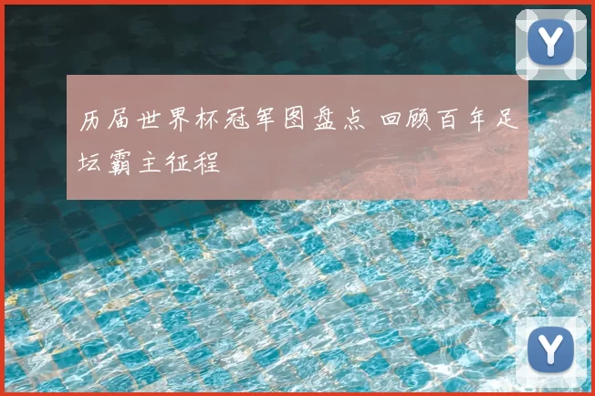 历届世界杯冠军图盘点 回顾百年足坛霸主征程