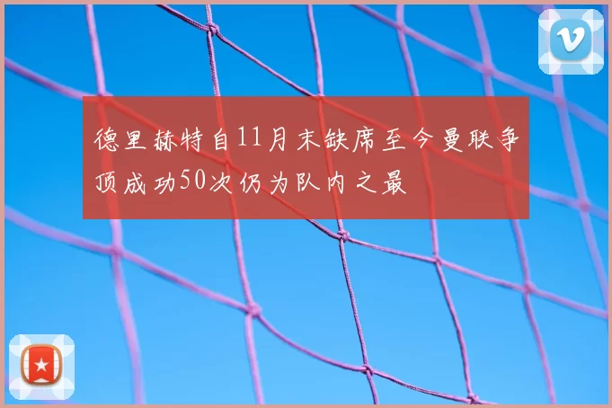 德里赫特自11月末缺席至今曼联争顶成功50次仍为队内之最