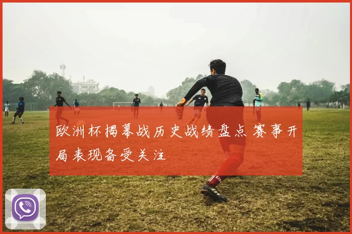 欧洲杯揭幕战历史战绩盘点 赛事开局表现备受关注