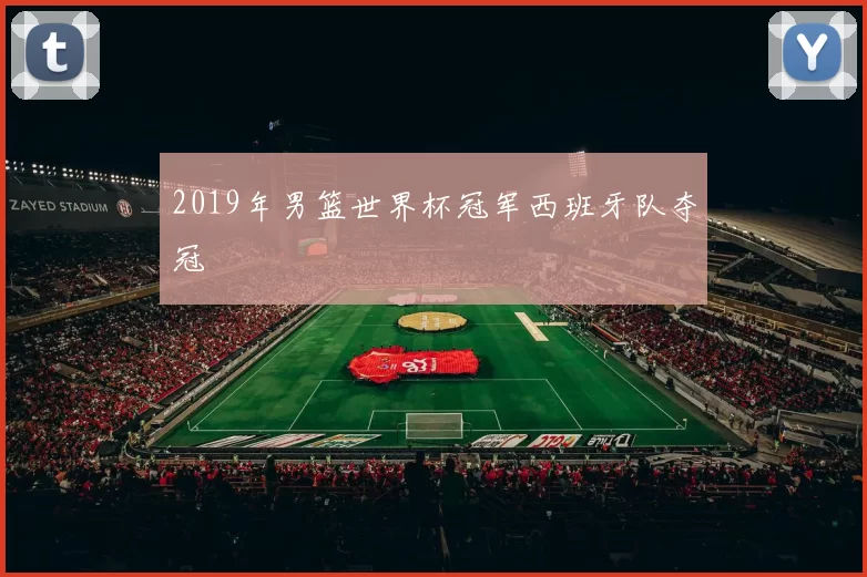 2019年男篮世界杯冠军西班牙队夺冠