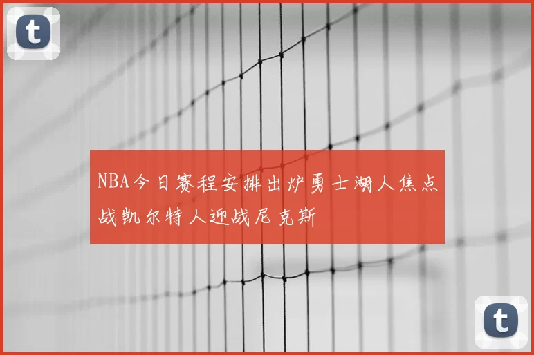 NBA今日赛程安排出炉勇士湖人焦点战凯尔特人迎战尼克斯