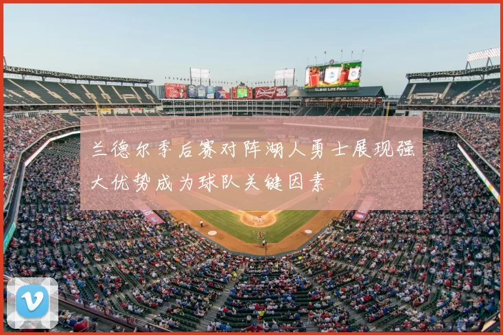 兰德尔季后赛对阵湖人勇士展现强大优势成为球队关键因素
