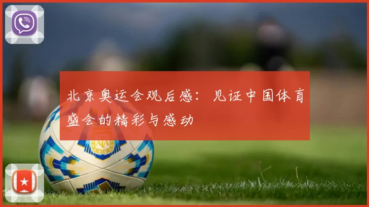 北京奥运会观后感:见证中国体育盛会的精彩与感动
