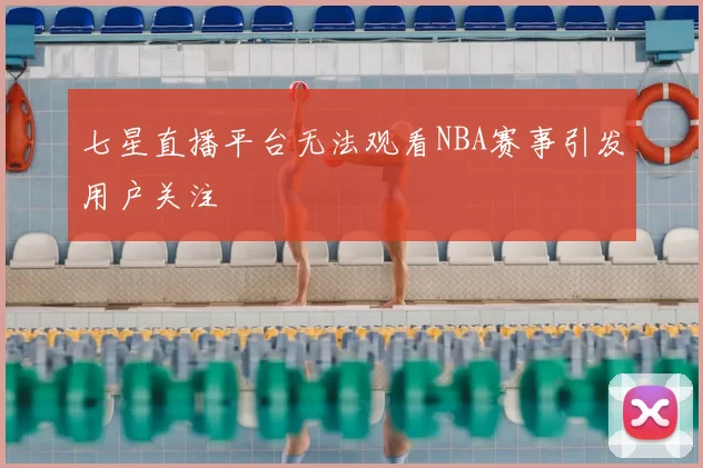 七星直播平台无法观看NBA赛事引发用户关注