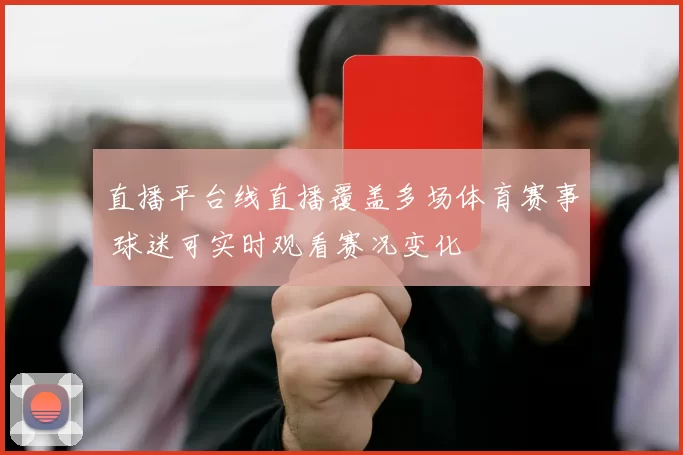直播平台线直播覆盖多场体育赛事 球迷可实时观看赛况变化