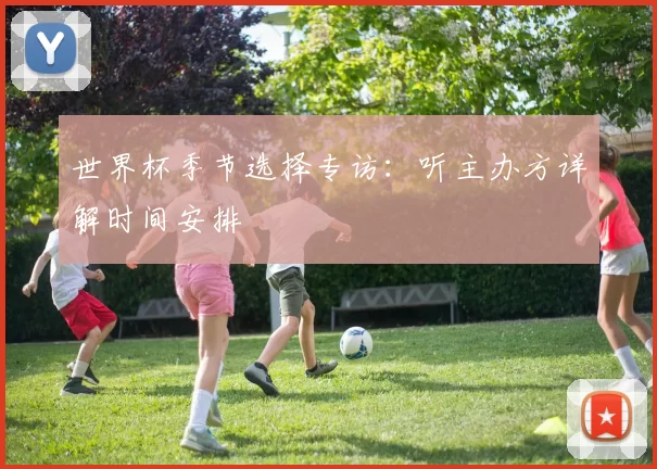 世界杯季节选择专访：听主办方详解时间安排