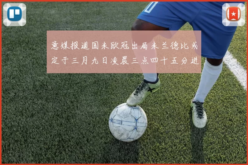 意媒报道国米欧冠出局米兰德比或定于三月九日凌晨三点四十五分进行