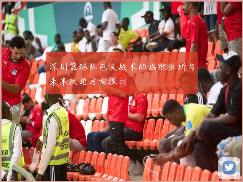深圳篮球队包夹战术的成败分析与未来改进方向探讨