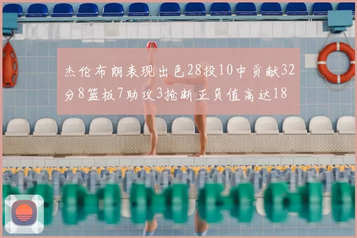 杰伦布朗表现出色28投10中贡献32分8篮板7助攻3抢断正负值高达18