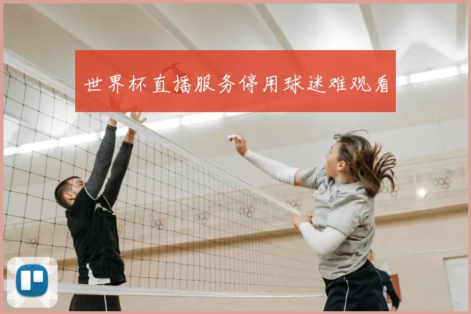 世界杯直播服务停用球迷难观看