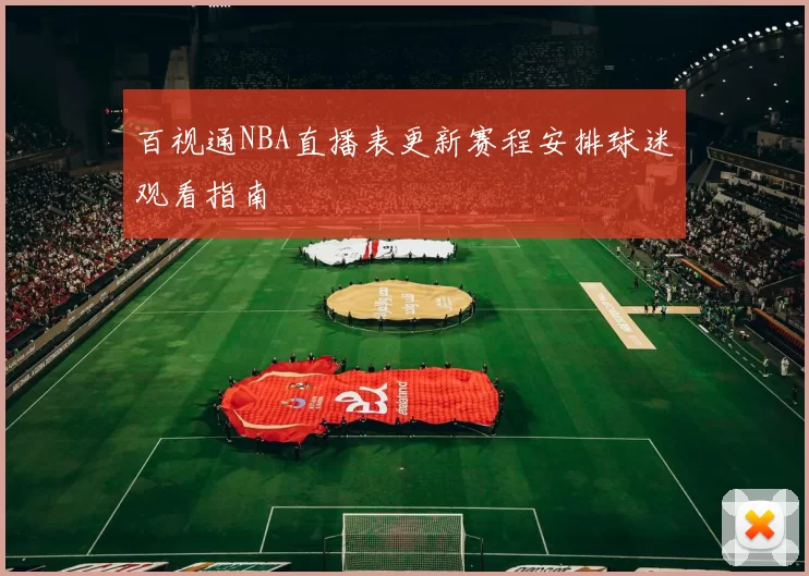 百视通NBA直播表更新赛程安排球迷观看指南