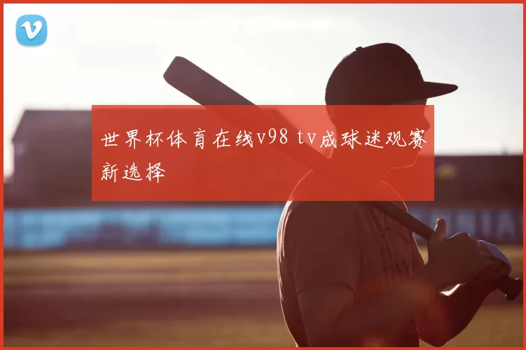 世界杯体育在线v98 tv成球迷观赛新选择
