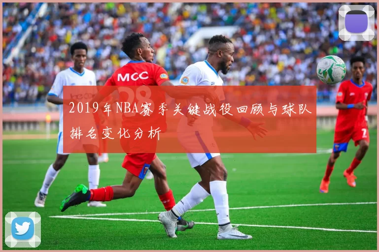 2019年NBA赛季关键战役回顾与球队排名变化分析