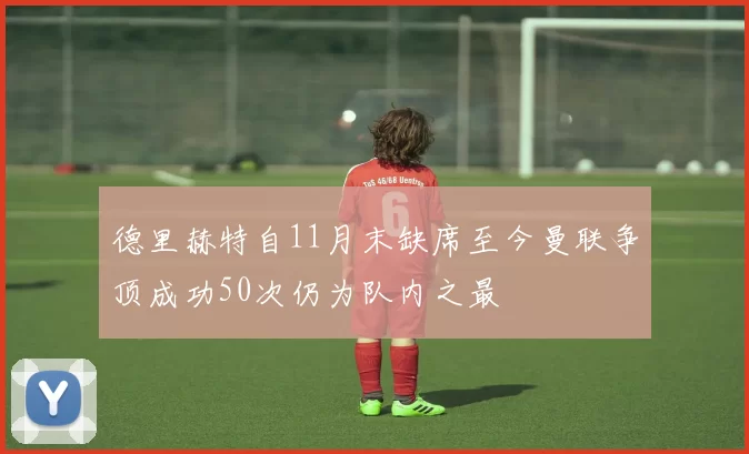 德里赫特自11月末缺席至今曼联争顶成功50次仍为队内之最