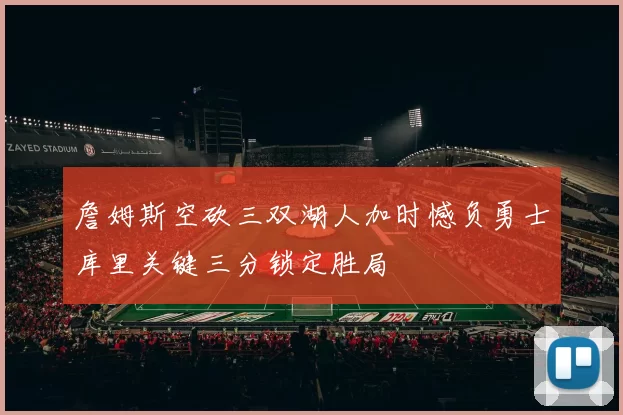 詹姆斯空砍三双湖人加时憾负勇士库里关键三分锁定胜局