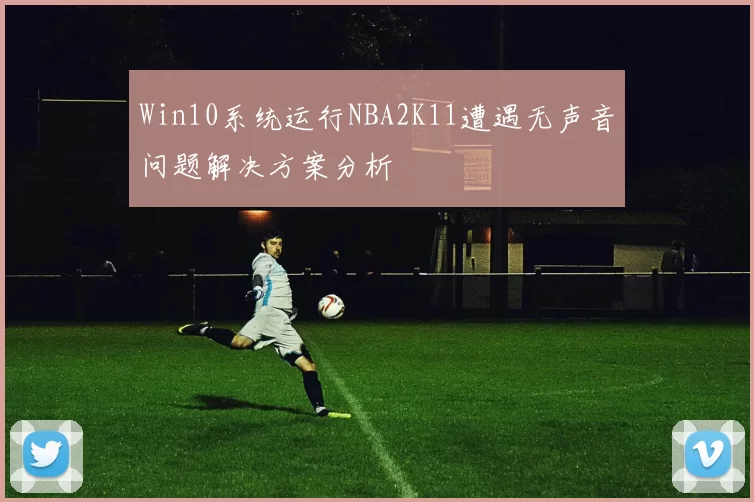 Win10系统运行NBA2K11遭遇无声音问题解决方案分析
