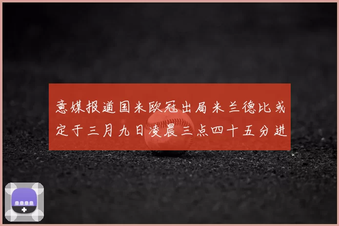 意媒报道国米欧冠出局米兰德比或定于三月九日凌晨三点四十五分进行