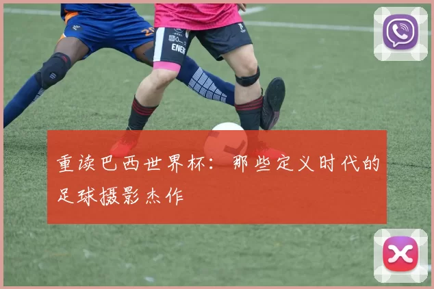 重读巴西世界杯：那些定义时代的足球摄影杰作