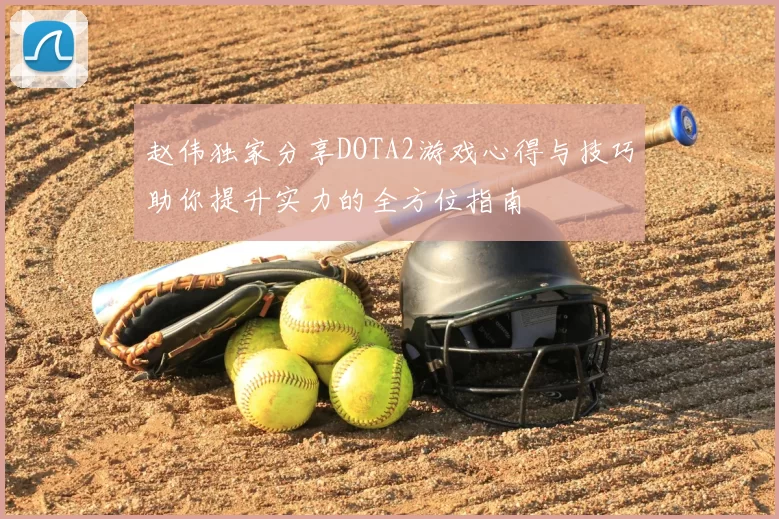 赵伟独家分享DOTA2游戏心得与技巧助你提升实力的全方位指南
