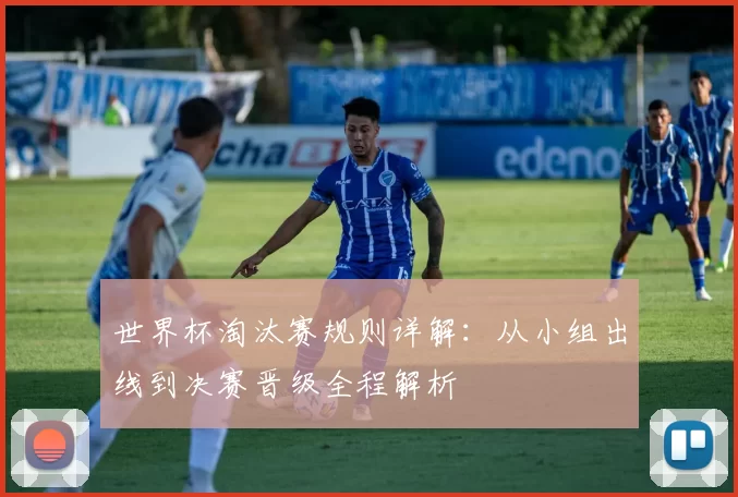世界杯淘汰赛规则详解:从小组出线到决赛晋级全程解析
