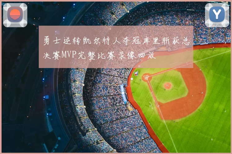 勇士逆转凯尔特人夺冠库里斩获总决赛MVP完整比赛录像回放