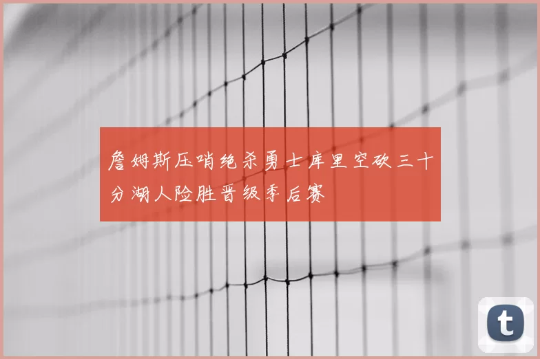 詹姆斯压哨绝杀勇士库里空砍三十分湖人险胜晋级季后赛