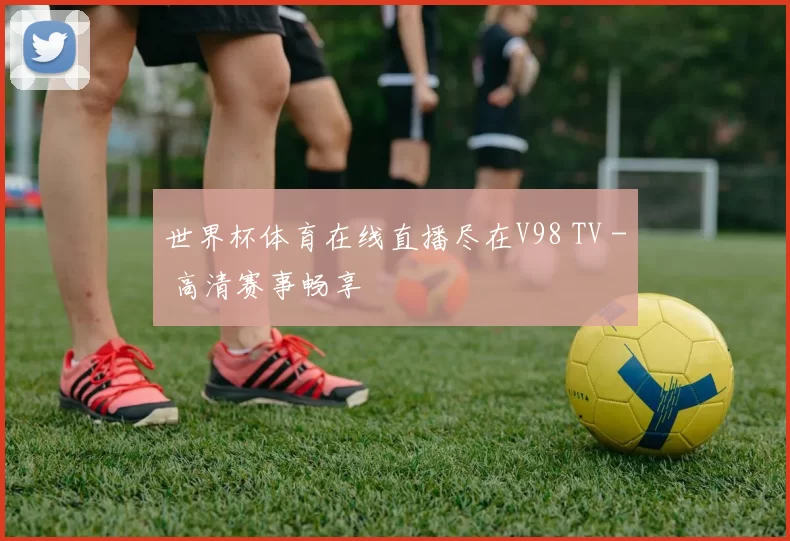世界杯体育在线直播尽在V98 TV - 高清赛事畅享