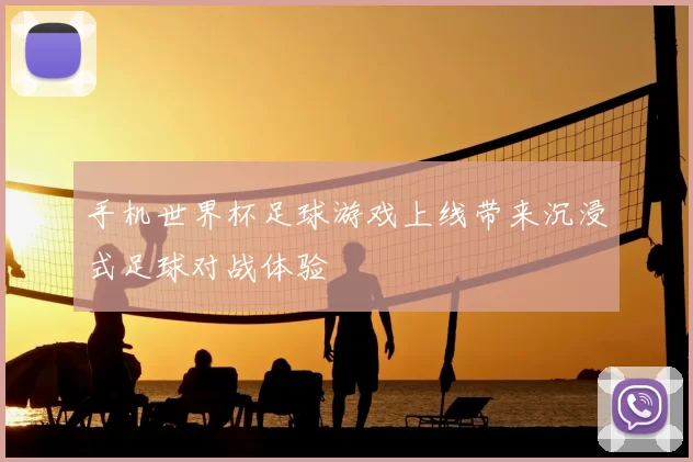手机世界杯足球游戏上线带来沉浸式足球对战体验