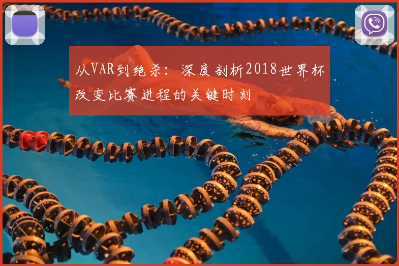 从VAR到绝杀：深度剖析2018世界杯改变比赛进程的关键时刻