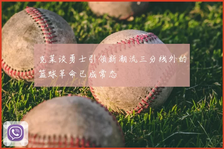 克莱谈勇士引领新潮流三分线外的篮球革命已成常态