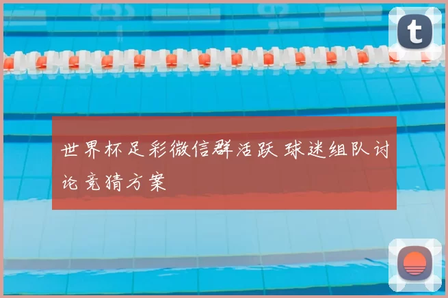 世界杯足彩微信群活跃 球迷组队讨论竞猜方案