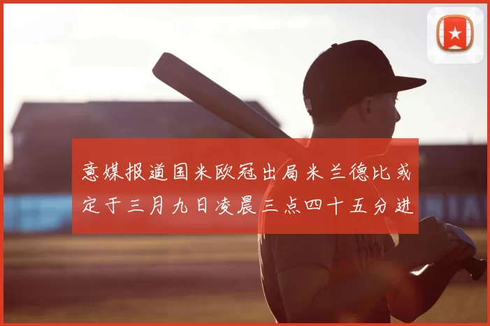 意媒报道国米欧冠出局米兰德比或定于三月九日凌晨三点四十五分进行