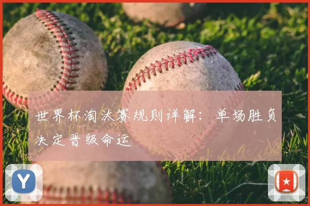 世界杯淘汰赛规则详解:单场胜负决定晋级命运