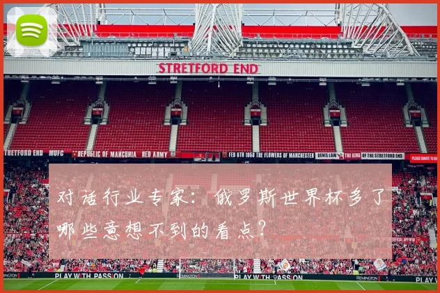 对话行业专家:俄罗斯世界杯多了哪些意想不到的看点?