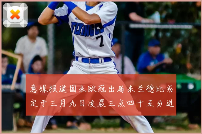 意媒报道国米欧冠出局米兰德比或定于三月九日凌晨三点四十五分进行