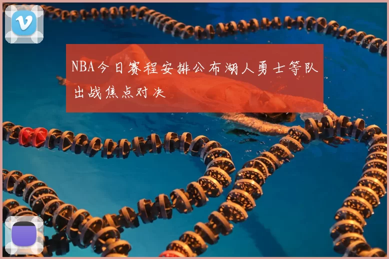 NBA今日赛程安排公布湖人勇士等队出战焦点对决