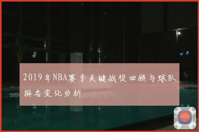 2019年NBA赛季关键战役回顾与球队排名变化分析