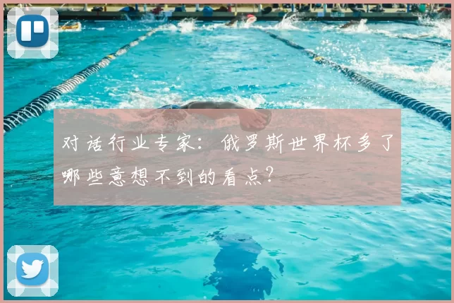 对话行业专家:俄罗斯世界杯多了哪些意想不到的看点?