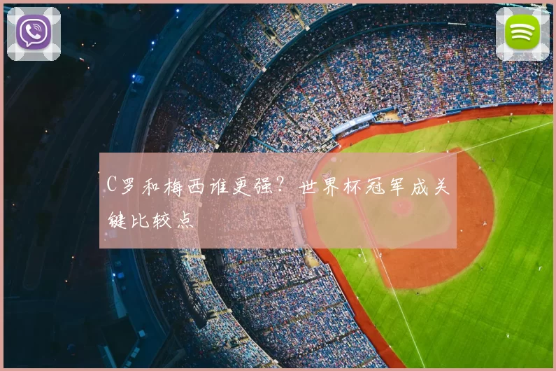 C罗和梅西谁更强？世界杯冠军成关键比较点